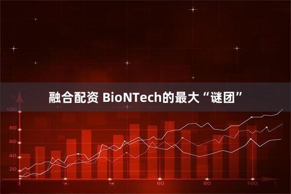融合配资 BioNTech的最大“谜团”