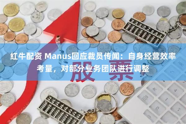 红牛配资 Manus回应裁员传闻：自身经营效率考量，对部分业务团队进行调整