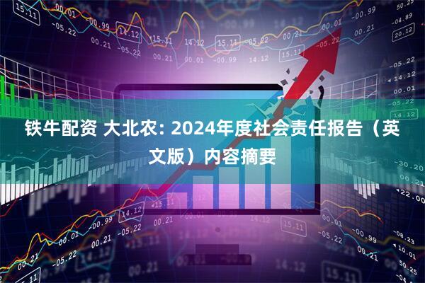 铁牛配资 大北农: 2024年度社会责任报告（英文版）内容摘要