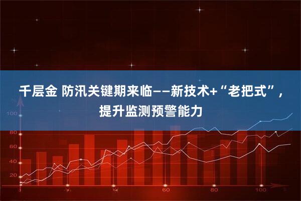 千层金 防汛关键期来临——新技术+“老把式”，提升监测预警能力