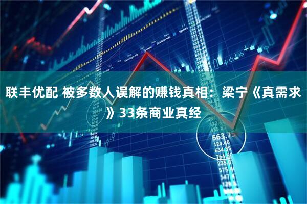 联丰优配 被多数人误解的赚钱真相：梁宁《真需求》33条商业真经